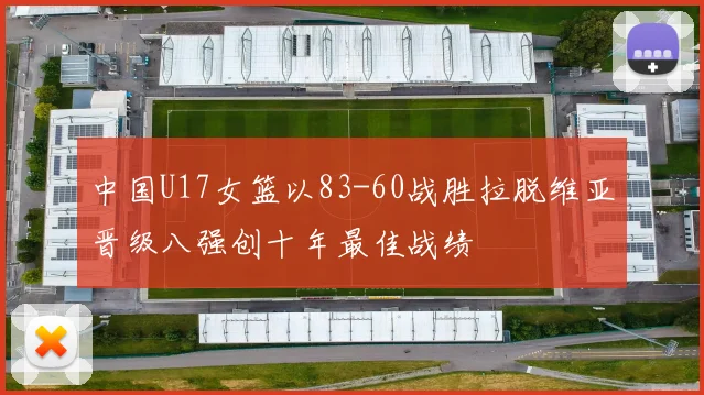 中国U17女篮以83-60战胜拉脱维亚晋级八强创十年最佳战绩